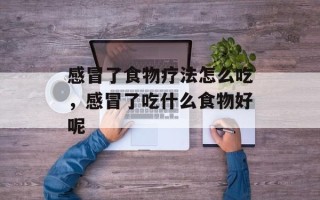 感冒了食物疗法怎么吃，感冒了吃什么食物好呢