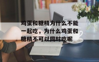 鸡蛋和糖精为什么不能一起吃，为什么鸡蛋和糖精不可以同时吃呢