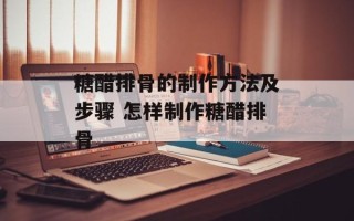 糖醋排骨的制作方法及步骤 怎样制作糖醋排骨