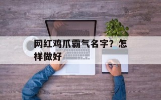 网红鸡爪霸气名字？怎样做好