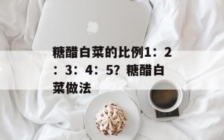 糖醋白菜的比例1：2：3：4：5？糖醋白菜做法