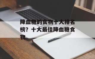 降血糖的食物十大排名榜？十大最佳降血糖食物