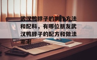 武汉鸭脖子的制作方法和配料，有哪位朋友武汉鸭脖子的配方和做法谢谢