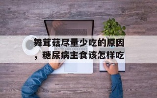 舞茸菇尽量少吃的原因，糖尿病主食该怎样吃