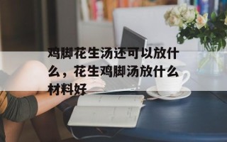 鸡脚花生汤还可以放什么，花生鸡脚汤放什么材料好