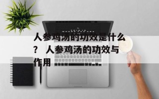 人参鸡汤的功效是什么？ 人参鸡汤的功效与作用
