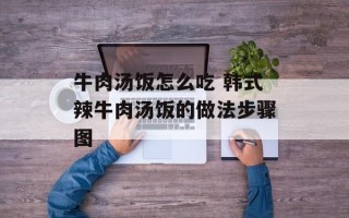 牛肉汤饭怎么吃 韩式辣牛肉汤饭的做法步骤图