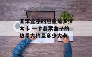 韭菜盒子的热量是多少大卡 一个韭菜盒子的热量大约是多少大卡