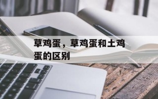 草鸡蛋，草鸡蛋和土鸡蛋的区别