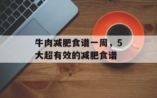 牛肉减肥食谱一周，5大超有效的减肥食谱
