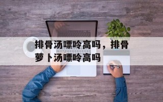 排骨汤嘌呤高吗，排骨萝卜汤嘌呤高吗