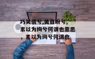 巧笑倩兮,美目盼兮,素以为绚兮何谓也意思，素以为绚兮何谓也