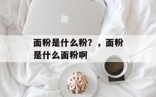 面粉是什么粉？，面粉是什么面粉啊