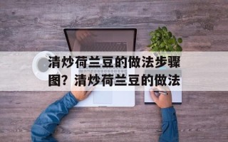 清炒荷兰豆的做法步骤图？清炒荷兰豆的做法