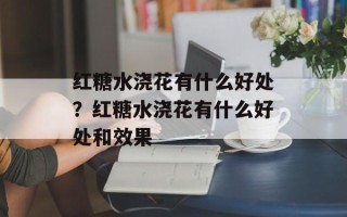 红糖水浇花有什么好处？红糖水浇花有什么好处和效果