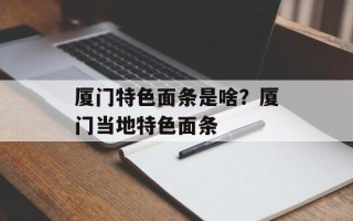 厦门特色面条是啥？厦门当地特色面条