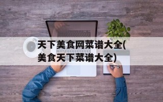 天下美食网菜谱大全(美食天下菜谱大全)