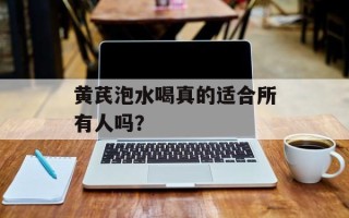 黄芪泡水喝真的适合所有人吗？