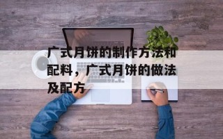 广式月饼的制作方法和配料，广式月饼的做法及配方