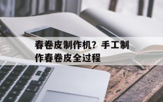 春卷皮制作机？手工制作春卷皮全过程