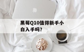 黑莓Q10值得新手小白入手吗？