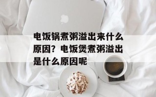 电饭锅煮粥溢出来什么原因？电饭煲煮粥溢出是什么原因呢