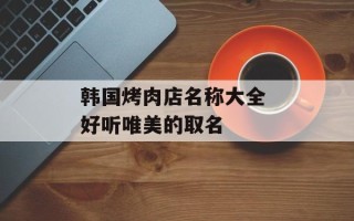 韩国烤肉店名称大全 好听唯美的取名