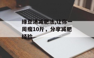 绿豆汤减肥法,让你一周瘦10斤，分享减肥经验