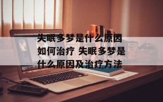 失眠多梦是什么原因 如何治疗 失眠多梦是什么原因及治疗方法