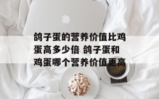 鸽子蛋的营养价值比鸡蛋高多少倍 鸽子蛋和鸡蛋哪个营养价值更高