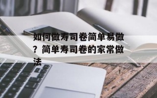 如何做寿司卷简单易做？简单寿司卷的家常做法