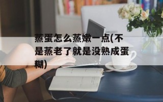 蒸蛋怎么蒸嫩一点(不是蒸老了就是没熟成蛋糊)