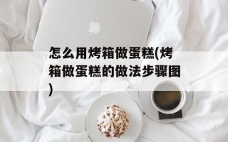 怎么用烤箱做蛋糕(烤箱做蛋糕的做法步骤图)