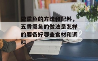 做熏鱼的方法和配料，五香熏鱼的做法是怎样的要备好哪些食材和调料
