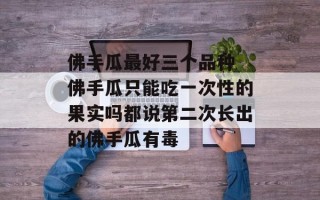 佛手瓜最好三个品种 佛手瓜只能吃一次性的果实吗都说第二次长出的佛手瓜有毒