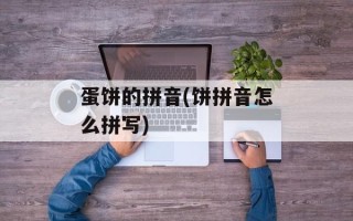 蛋饼的拼音(饼拼音怎么拼写)