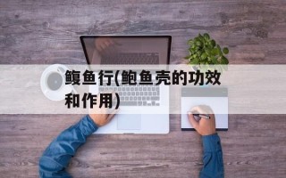 鳆鱼行(鲍鱼壳的功效和作用)