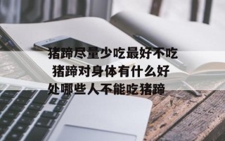 猪蹄尽量少吃最好不吃 猪蹄对身体有什么好处哪些人不能吃猪蹄