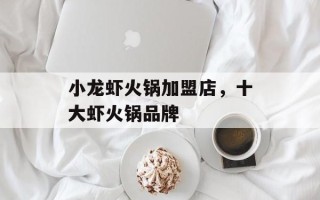 小龙虾火锅加盟店，十大虾火锅品牌