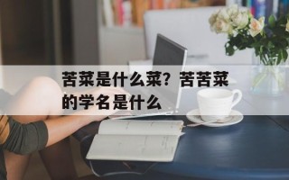 苦菜是什么菜？苦苦菜的学名是什么