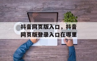 抖音网页版入口，抖音网页版登录入口在哪里