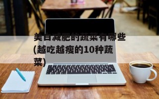 美白减肥的蔬菜有哪些(越吃越瘦的10种蔬菜)