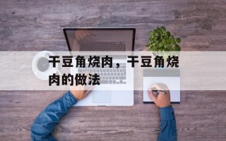 干豆角烧肉，干豆角烧肉的做法