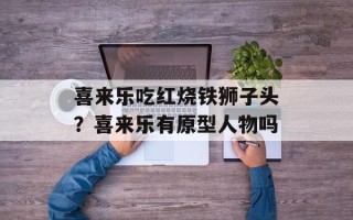 喜来乐吃红烧铁狮子头？喜来乐有原型人物吗