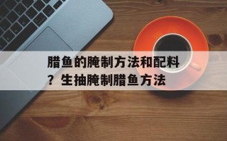 腊鱼的腌制方法和配料？生抽腌制腊鱼方法