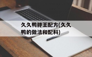 久久鸭脖王配方(久久鸭的做法和配料)