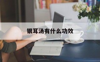 银耳汤有什么功效