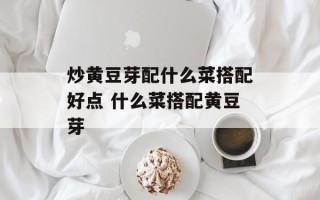 炒黄豆芽配什么菜搭配好点 什么菜搭配黄豆芽