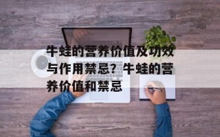 牛蛙的营养价值及功效与作用禁忌？牛蛙的营养价值和禁忌