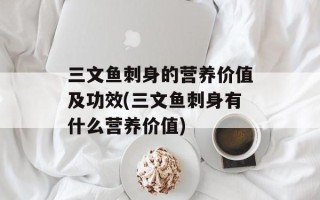 三文鱼刺身的营养价值及功效(三文鱼刺身有什么营养价值)